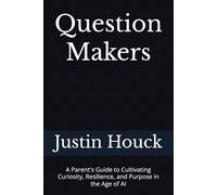 Question Makers: A Parent's Guide to Cultivating Curiosity, Resilience, and Purpose in the Age of AI