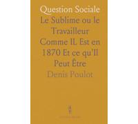 Question Sociale: Le Sublime ou le Travailleur Comme IL Est en 1870 Et ce qu'Il Peut Être