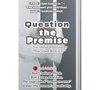 Question the Premise: - For Those Who Live by “That’s Just How It Is”