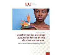 Questionner des pratiques culturelles dans le champ de la communication Le cas des mutilations corporelles féminines - Jean Edouard Sagno - Universitaires Europeennes - broché - Livre