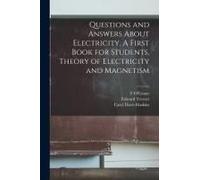 Questions And Answers About Electricity. A First Book For Students, Theory Of Electricity And Magnetism