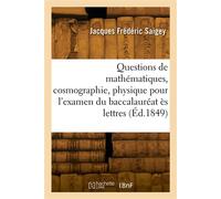Questions de mathématiques, cosmographie, physique, chimie pour l'examen du baccalauréat ès lettres Nouvelle édition conforme au programme du 26 novembre 1849 - Jacques Frédéric Saigey - Hachette Bnf