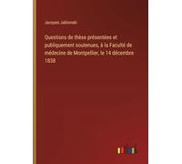 Questions de thèse présentées et publiquement soutenues, à la Faculté de médecine de Montpellier, le 14 décembre 1838