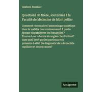 Questions de thèse, soutenues à la Facultè de Médecine de Montpellier: Comment reconnaître l'ammoniaque caustique dans la matière des vomissemens? À ... étranglée chez l'enfant? dans quel lieu?