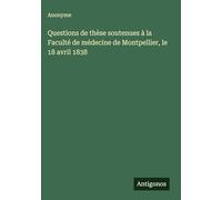 Questions de thèse soutenues à la Faculté de médecine de Montpellier, le 18 avril 1838