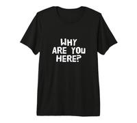 Questions drôles Texte drôle pour Les Gens Drôle Pourquoi êtes-Vous Ici T-Shirt Haut de Gamme