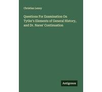 Questions For Examination On Tytler's Elements of General History, and Dr. Nares' Continuation