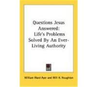 Questions Jesus Answered: Life's Problems Solved by an Ever-Living Authority Ayer, William Ward (Auteur)