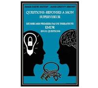 Questions-Réponses À Mon Superviseur - Réussir Mes Premiers Pas De Thérapeute Emdr En 31 Questions