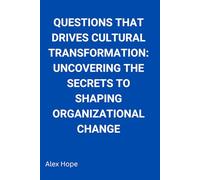 Questions that Drive Cultural Transformation: Uncovering the Secrets to Shaping Organizational Change
