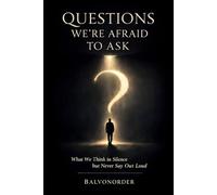 Questions We’re Afraid to Ask, What We Think in Silence but Never Ask, A Thought Exploration of Life, Faith, Society, Love, and Meaning