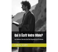 Qui A Écrit Votre Bible?: Les Auteurs Secrets Qui Ont Façonné Les Écritures