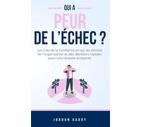 qui a peur de l'échec ?: les clés de la confiance en soi, les secrets de l'organisation et des décisions rapides pour une réussite éclatante