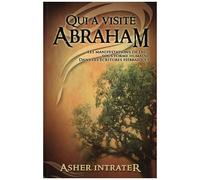 Qui A Visité Abraham ? - Les Manifestations De Dieu Sous Forme Humaine Dans Les Ecritures Hébraïques