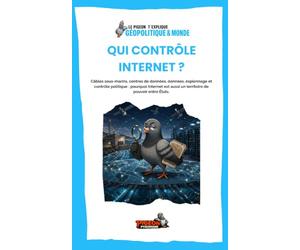 QUI CONTRÔLE INTERNET ?: Câbles sous-marins, centres de données, données, espionnage et contrôle politique : pourquoi Internet est aussi un territoire de pouvoir entre États.