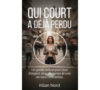 Qui court a déjà perdu: Un guide radical pour plus d'argent, plus de temps et une vie sans contraintes.