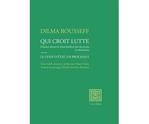Qui croit, lutte: Discours devant le sénat brésilien lors du procès en destitution suivi de Le coup d'état, un processus