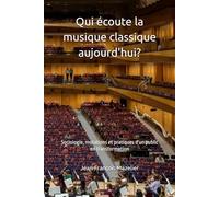 Qui écoute la musique classique aujourd'hui?: Sociologie, mutations et pratiques d'un public en transformation