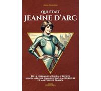 Qui était Jeanne d’Arc ?: De la Lorraine à Rouen, l’épopée inoubliable de Jeanne d’Arc, la guerrière et martyre de France.