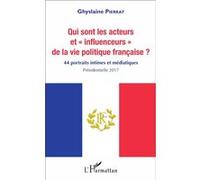 Qui Sont Les Acteurs Et "Influenceurs" De La Vie Politique Française ? - 44 Portraits Intimes Et Médiatiques, Présidentielle 2017
