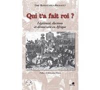 Guy Rossatanga-Rignault – Qui t'a fait roi ? – Légitimité, élections et démocratie en Afrique – Broché