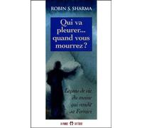 Qui va pleurer quand vous mourrez - Leçons de vie du moine qui vendit sa Ferrari