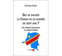 Qui Va Sauver Le Congo De Sa Guerre De Cent Ans ? - De Joseph Kasavubu À Joseph Kabila