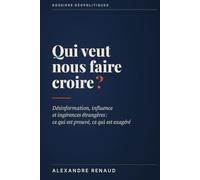 Qui veut nous faire croire ?: Désinformation, influence et ingérences étrangères : ce qui est prouvé, ce qui est exagéré