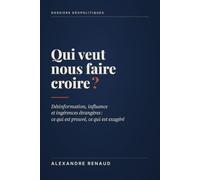 Qui veut nous faire croire ?: Désinformation, influence et ingérences étrangères : ce qui est prouvé, ce qui est exagéré