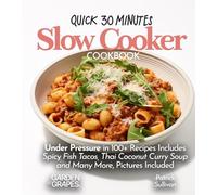 Quick 30 minutes Slow Cooker Cookbook: Under Pressure in 100+ Recipes Includes Spicy Fish Tacos, Thai Coconut Curry Soup and Many More, Pictures Included