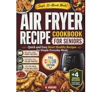 Quick and Easy Air Fryer Recipe Cookbook for Seniors: Delicious Heart-Healthy Meals with Full Color Pictures for Simple Everyday Cooking in 30 Minutes or Less