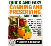 QUICK AND EASY CANNING AND PRESERVING COOKBOOK: SIMPLE, SAFE & DELICIOUS WAYS TO STOCK YOUR PANTRY, SAVE MONEY, AND SAVOR THE SEASONS ALL YEAR LONG