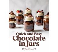QUICK AND EASY CHOCOLATE IN JARS: Simple Recipes for Rich, Decadent, and Perfectly Portioned Chocolate Desserts