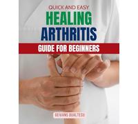 Quick and Easy Healing Arthritis Guide for Beginners: A Practical Holistic And Beginner Friendly Guide To Relieve Arthritis Pain Improve Mobility And ... Through Nutrition Movement And Mindful Living