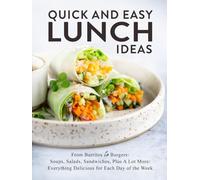 Quick And Easy Lunch Ideas: From Burritos to Burgers: Soups, Salads, Sandwiches, Plus A Lot More: Everything Delicious for Each Day of the Week