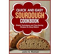 QUICK AND EASY SOURDOUGH COOKBOOK: Simple Techniques and Time-Saving Recipes for Busy Bakers