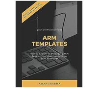Quick And Practical Guide To Arm Templates: Become Experts In Developing Arm Templates For Azure Without Any Prior Knowledge