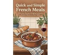 Quick and Simple French Meals: Effortless Recipes Bringing Authentic French Flavors to Your Table