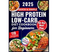 Quick and Simple High Protein Low-Carb Diet Cookbook for Beginners 2025: 110 Healthy, Easy & Delicious Recipes for Clean Eating, Weight Management, Lean Muscles and Energy Boost With 60-Day Meal Plan