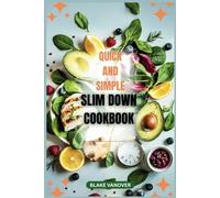 QUICK AND SIMPLE SLIM DOWN COOKBOOK: Delicious, Low-Calorie Recipes for Weight Loss