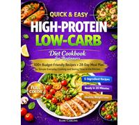 Quick & Easy High-Protein Low-Carb Diet Cookbook for Beginners: 100+ Budget-Friendly Recipes + 28-Day Meal Plan for Simple Everyday Cooking and Saving Time in the Kitchen