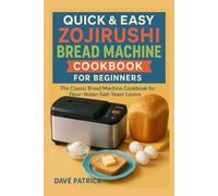 Quick & Easy Zojirushi Bread Machine Cookbook for Beginners: The Classic Bread Machine Cookbook for Flour-Water-Salt-Yeast Lovers