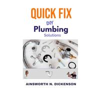 Quick Fix DIY Plumbing Solutions: A Homeowner's Guide to Simple Fixes and Preventive Plumbing Maintenance