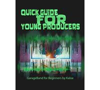 Quick Guide for Young Producers: GarageBand for Beginners by Kaloe