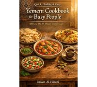 Quick, Healthy & Easy Yemeni Cookbook for Busy People: 100 Low-Oil 30-Minute Yemeni Recipes: One-Pot Dinners, Instant Pot Meals, Traditional Comfort Foods, Yemeni Coffee, Tea & Desserts