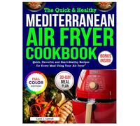 Quick & Healthy Mediterranean Air Fryer Cookbook: Quick, Flavorful, and Heart-Healthy Recipes for Every Meal Using Your Air Fryer