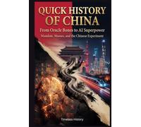 Quick History of China: From Oracle Bones to AI Superpower: Mandate, Masses, and the Chinese Experiment - The 5,000-Year Story of Why China Thinks Differently