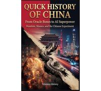 Quick History of China: From Oracle Bones to AI Superpower: Mandate, Masses, and the Chinese Experiment - The 5,000-Year Story of Why China Thinks Differently