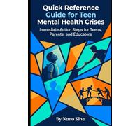 Quick Reference Guide for Teen Mental Health Crises: Immediate Action Steps for Teens, Parents, and Educators