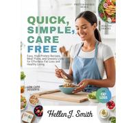 Quick, Simple and Care Free: Easy, High-Protein Recipes, Meal Plans, and Grocery Lists for Eﬀortless Fat Loss and Healthy Living